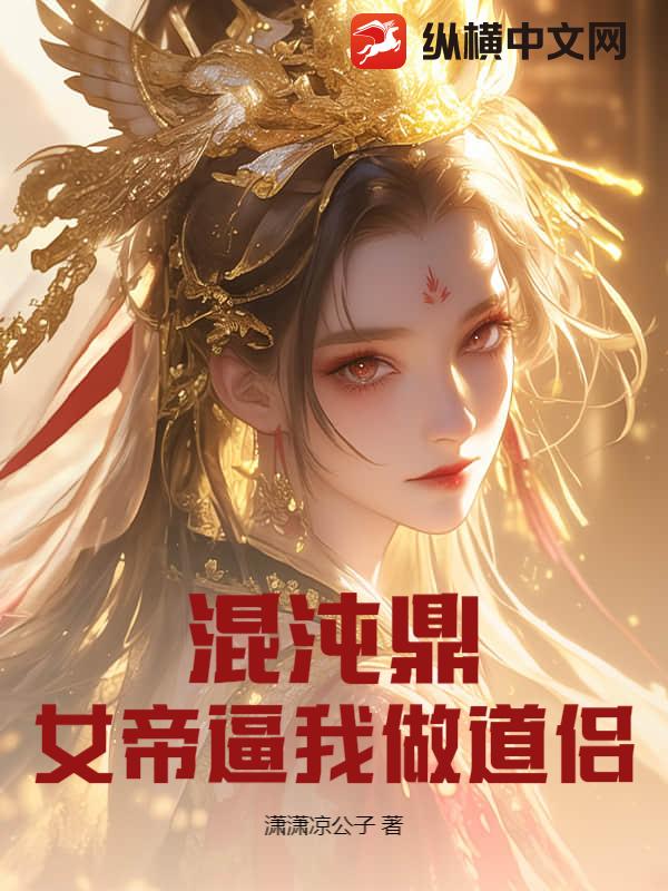 混沌鼎：女帝逼我做道侶